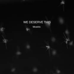 We Deserve This : Moskito